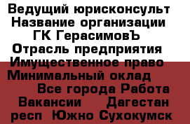 Ведущий юрисконсульт › Название организации ­ ГК ГерасимовЪ › Отрасль предприятия ­ Имущественное право › Минимальный оклад ­ 30 000 - Все города Работа » Вакансии   . Дагестан респ.,Южно-Сухокумск г.